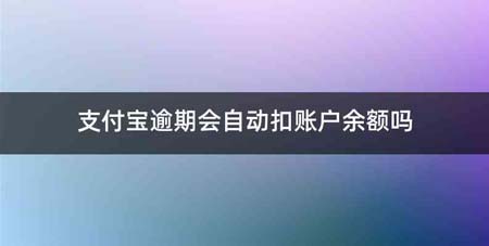 支付宝逾期会自动扣账户余额吗
