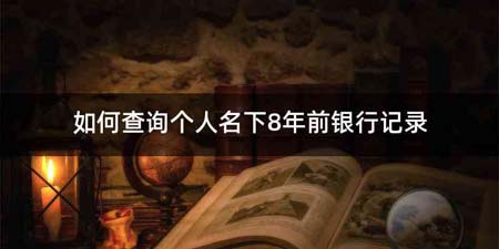 如何查询个人名下8年前银行记录