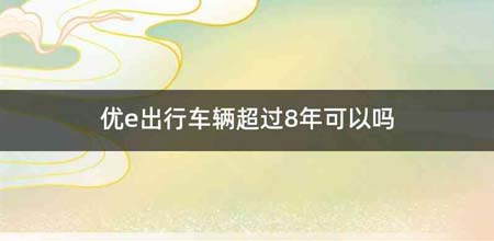 优e出行车辆超过8年可以吗