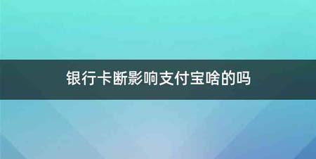 银行卡断影响支付宝啥的吗