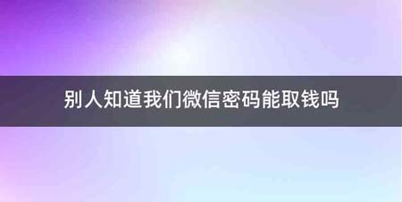 别人知道我们微信密码能取钱吗