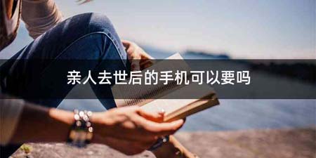 亲人去世后的手机可以要