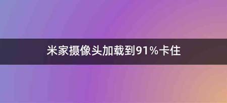 米家摄像头加载到91%卡住