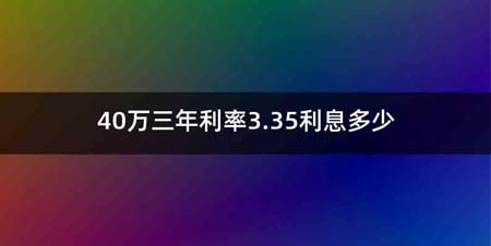 40万三年利率3.35利息多少