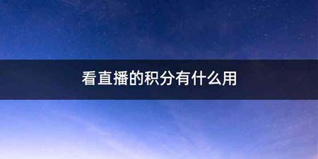 看直播的积分有什么用