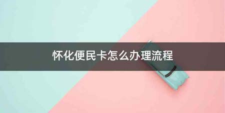 怀化便民卡怎么办理流程