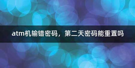 atm机输错密码,第二天密码能重置吗