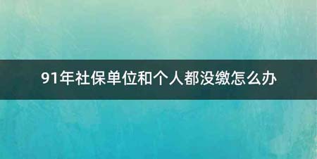 91年社保单位和个人都没缴怎么办