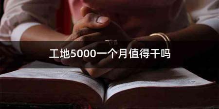 工地5000一个月值得干吗