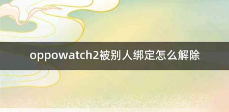 oppowatch2被别人绑定怎么解除
