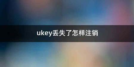 ukey丢失了怎样注销