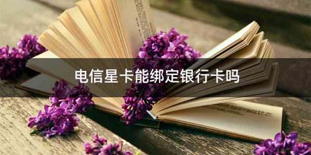 电信星卡能绑定银行卡吗