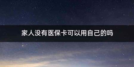 家人没有医保卡可以用自己的吗