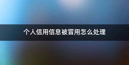 个人信用信息被冒用怎么处理