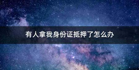 有人拿我身份证抵押了怎么办