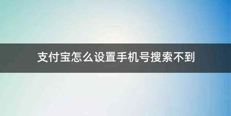 支付宝怎么设置手机号搜索不到