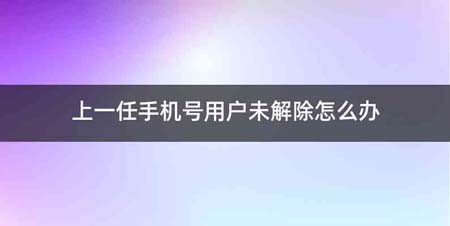 上一任手机号用户未解除怎么办