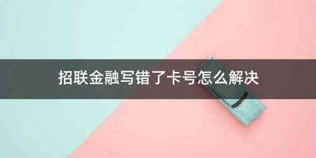 招联金融写错了卡号怎么解决