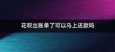 花呗出账单了可以马上还款吗