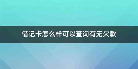 借记卡怎么样可以查询有无欠款