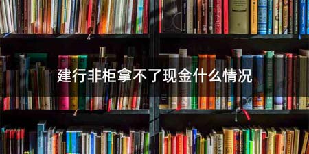 建行非柜拿不了现金什么情况