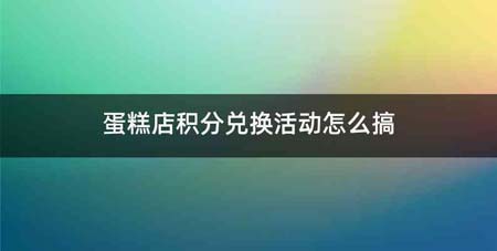蛋糕店积分兑换活动怎么搞