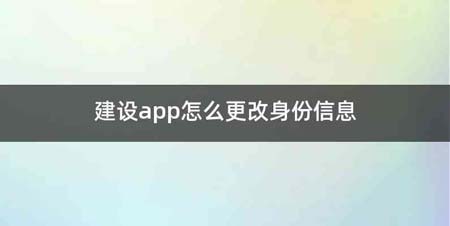 建设app怎么更改身份信息