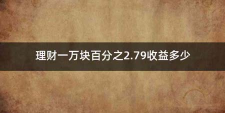 理财一万块百分之2.79收益多少