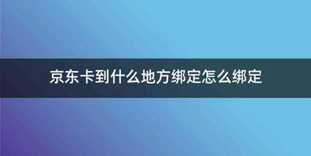 京东卡到什么地方绑定怎么绑定