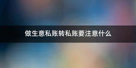 做生意私账转私账要注意什么