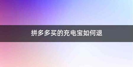 拼多多买的充电宝如何退