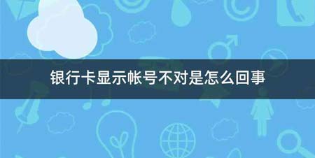 银行卡显示帐号不对是怎么回事