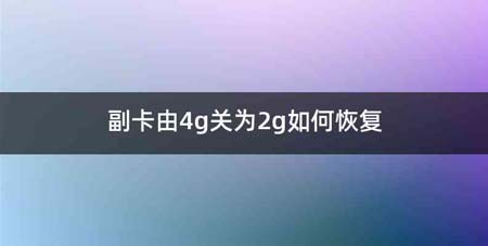 副卡由4g关为2g如何恢复