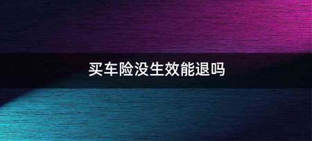 买车险没生效能退吗