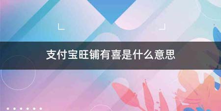 支付宝旺铺有喜是什么意思
