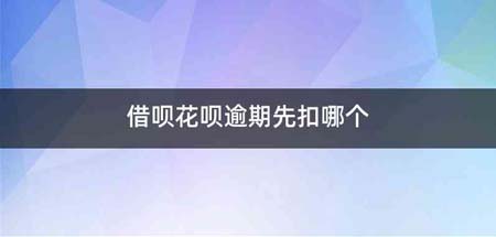 借呗花呗逾期先扣哪个