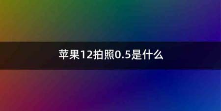 苹果12拍照0.5是什么