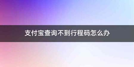 支付宝查询不到行程码怎么办