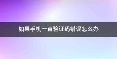 如果手机一直验证码错误怎么办