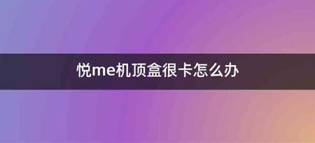 悦me机顶盒很卡怎么办