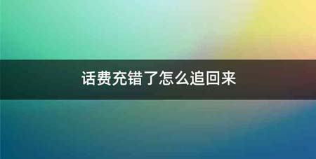 话费充错了怎么追回来