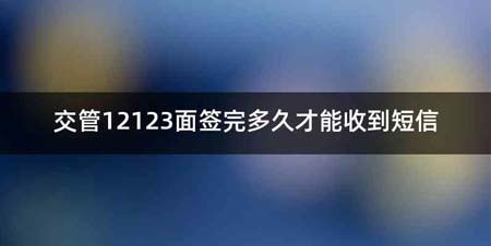 交管12123面签完多久才能收到短信