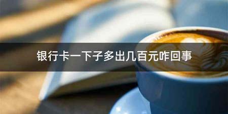 银行卡一下子多出几百元咋回事