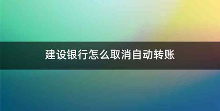 建设银行怎么取消自动转账