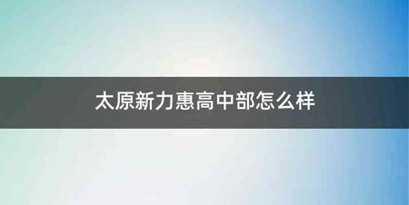 太原新力惠高中部怎么样