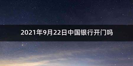 2021年9月22日中国银行开门吗