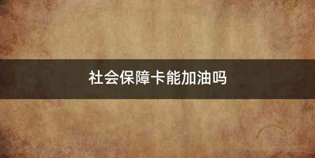 社会保障卡能加油吗
