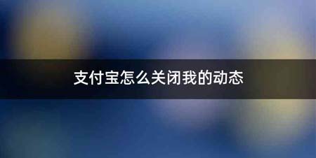 支付宝怎么关闭我的动态