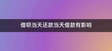 借呗当天还款当天借款有影响