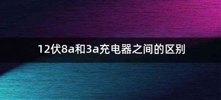 12伏8a和3a充电器之间的区别